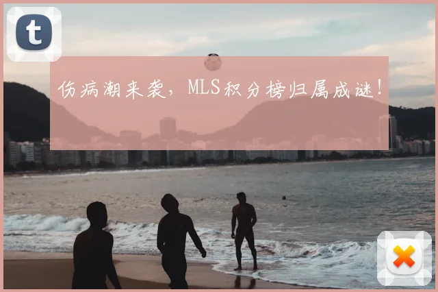 伤病潮来袭,MLS积分榜归属成谜!