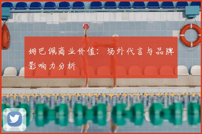姆巴佩商业价值:场外代言与品牌影响力分析