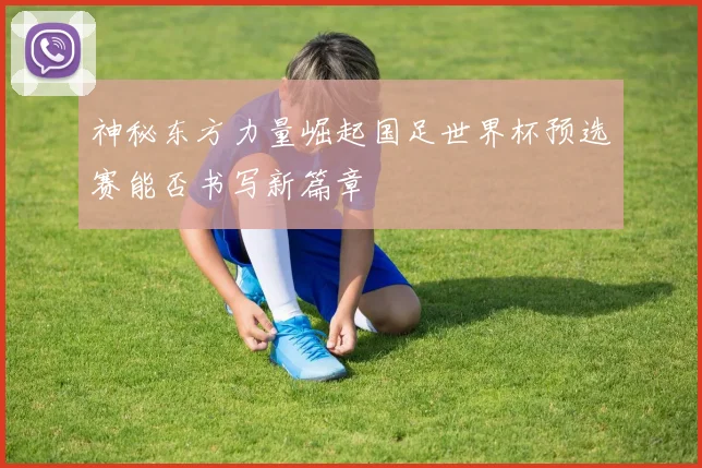 神秘东方力量崛起国足世界杯预选赛能否书写新篇章