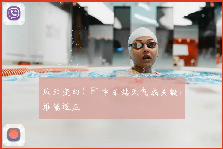 风云变幻!F1中东站天气成关键,谁能适应