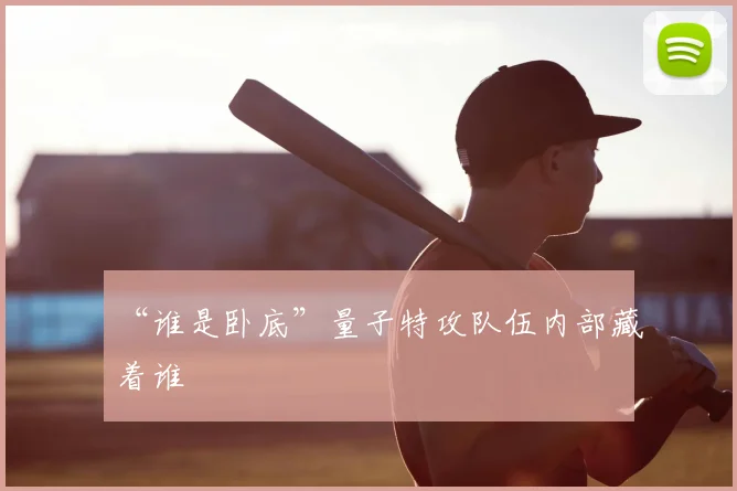 “谁是卧底”量子特攻队伍内部藏着谁