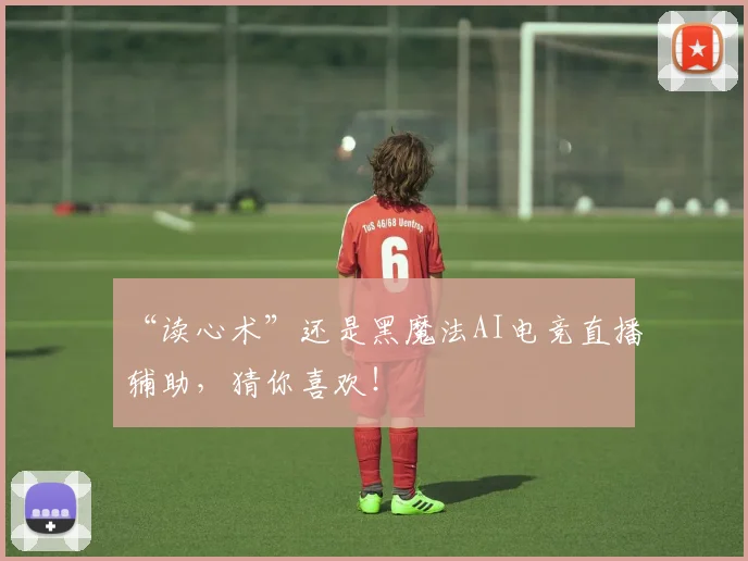 “读心术”还是黑魔法AI电竞直播辅助,猜你喜欢!