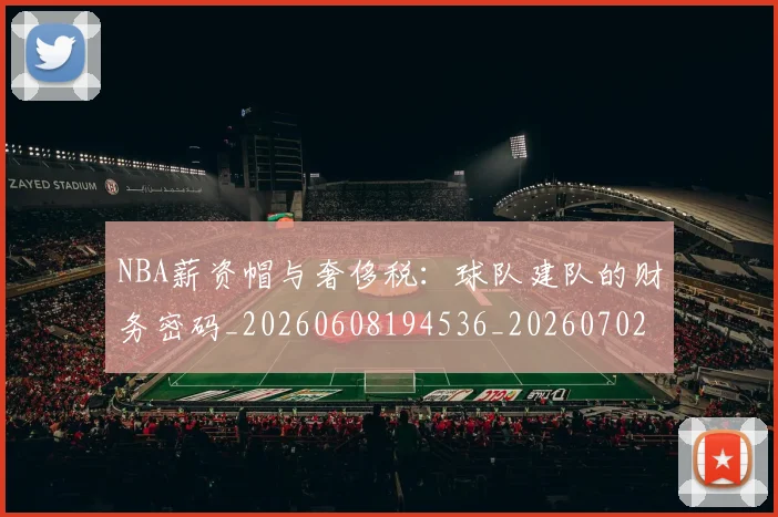 NBA薪资帽与奢侈税：球队建队的财务密码_20260608194536_20260702165845