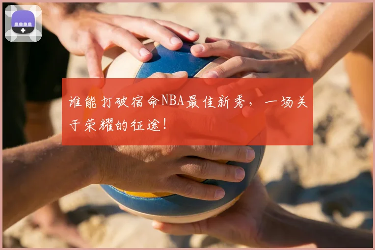 谁能打破宿命NBA最佳新秀，一场关于荣耀的征途！