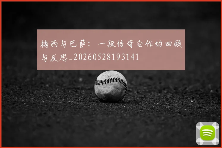 梅西与巴萨:一段传奇合作的回顾与反思_20260528193141