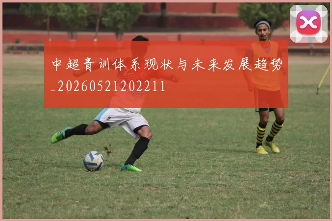 中超青训体系现状与未来发展趋势_20260521202211