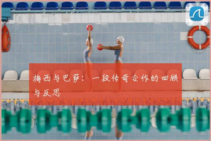 梅西与巴萨:一段传奇合作的回顾与反思