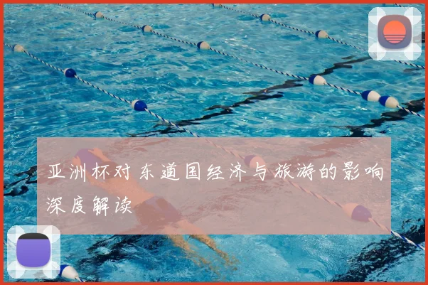 亚洲杯对东道国经济与旅游的影响深度解读