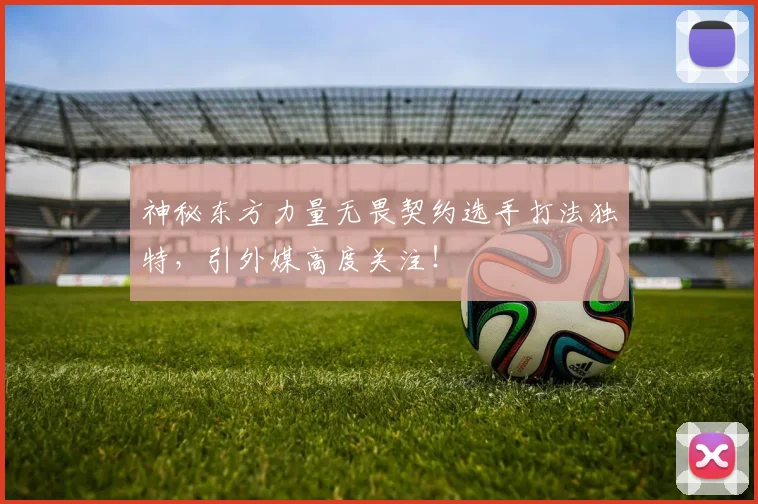 神秘东方力量无畏契约选手打法独特,引外媒高度关注!