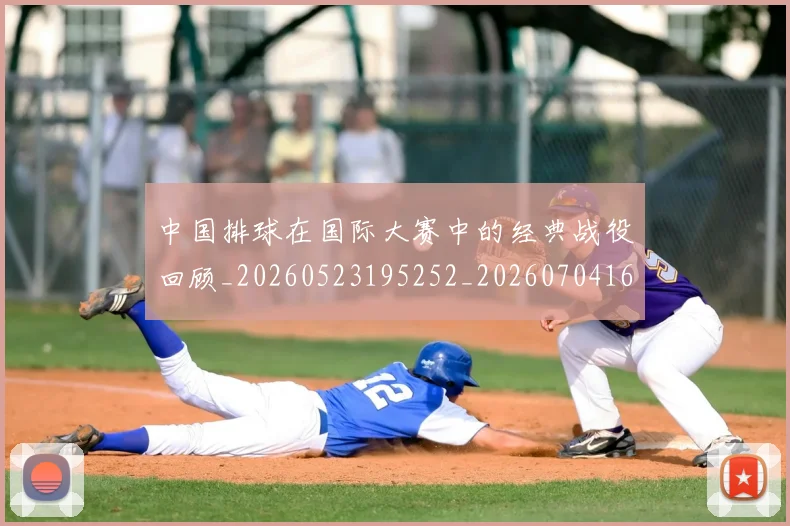 中国排球在国际大赛中的经典战役回顾_20260523195252_20260704163701