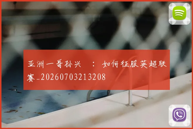 亚洲一哥孙兴慜:如何征服英超联赛_20260703213208