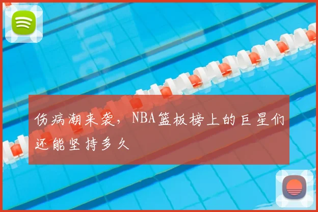 伤病潮来袭，NBA篮板榜上的巨星们还能坚持多久