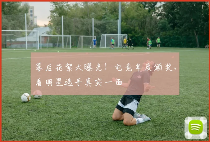 幕后花絮大曝光!电竞年度颁奖,看明星选手真实一面