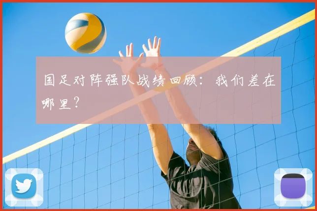 国足对阵强队战绩回顾：我们差在哪里？