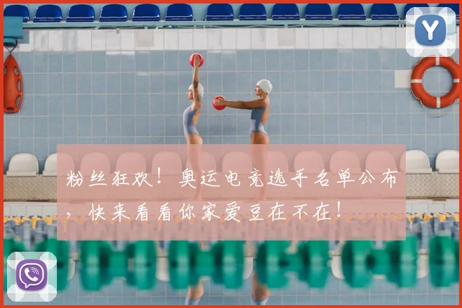 粉丝狂欢！奥运电竞选手名单公布，快来看看你家爱豆在不在！