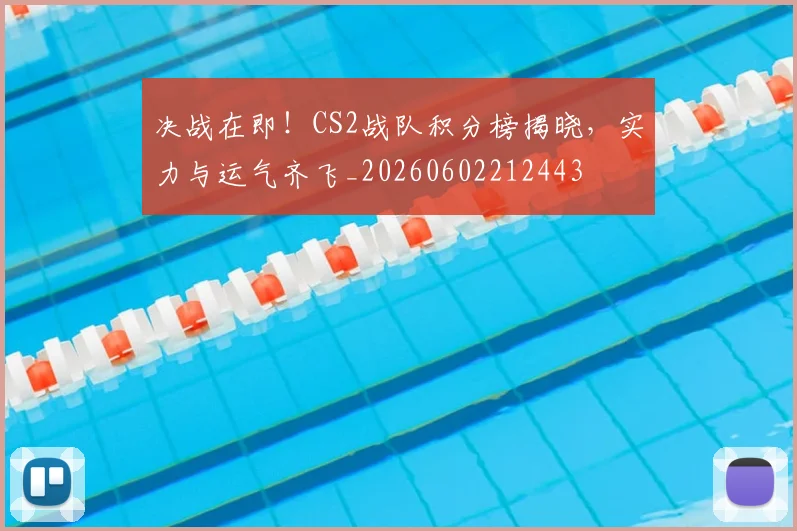 决战在即！CS2战队积分榜揭晓，实力与运气齐飞_20260602212443