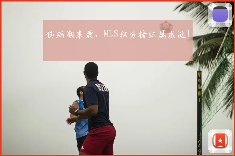 伤病潮来袭,MLS积分榜归属成谜!