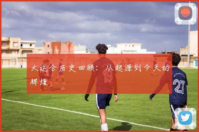 大运会历史回顾：从起源到今天的辉煌