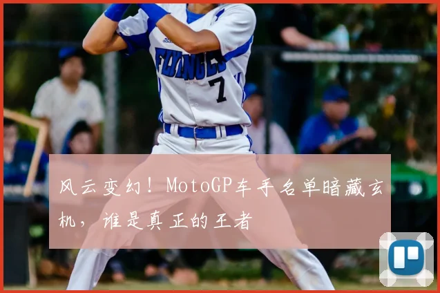 风云变幻！MotoGP车手名单暗藏玄机，谁是真正的王者