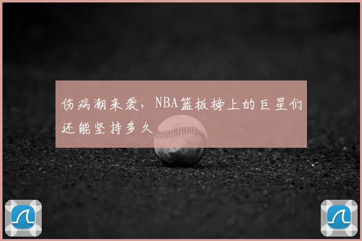 伤病潮来袭，NBA篮板榜上的巨星们还能坚持多久