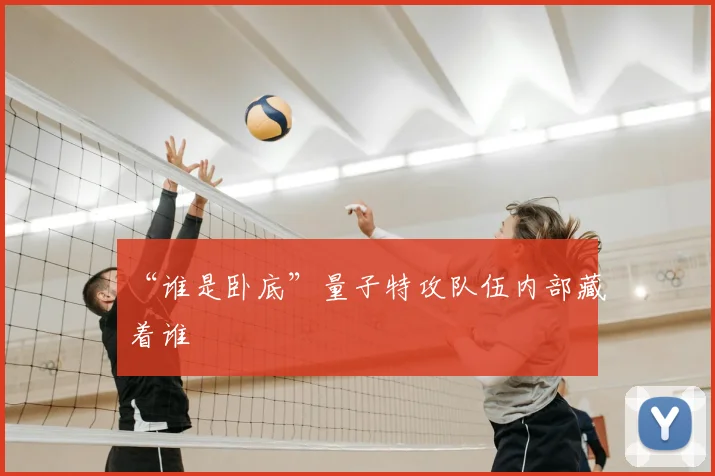 “谁是卧底”量子特攻队伍内部藏着谁