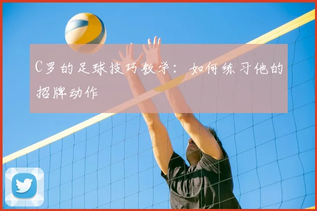 C罗的足球技巧教学：如何练习他的招牌动作