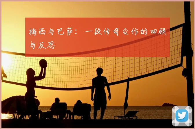 梅西与巴萨：一段传奇合作的回顾与反思